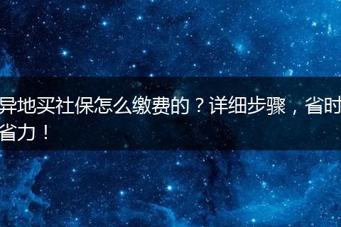 异地买社保怎么缴费的？详细步骤，省时省力！