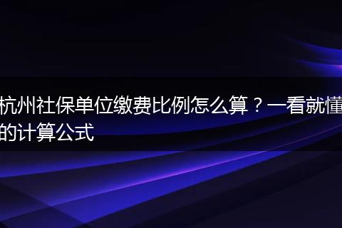 杭州社保单位缴费比例怎么算？一看就懂的计算公式
