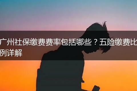 广州社保缴费费率包括哪些？五险缴费比例详解