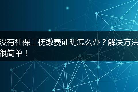 没有社保工伤缴费证明怎么办？解决方法很简单！