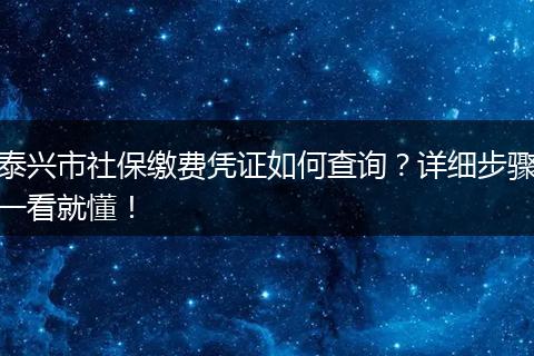 泰兴市社保缴费凭证如何查询？详细步骤一看就懂！