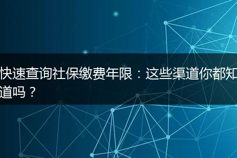 快速查询社保缴费年限：这些渠道你都知道吗？