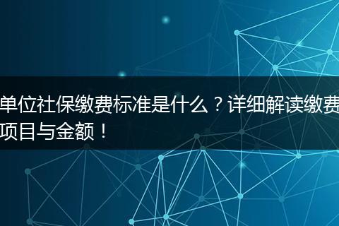 单位社保缴费标准是什么？详细解读缴费项目与金额！