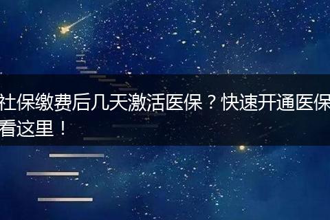 社保缴费后几天激活医保？快速开通医保看这里！
