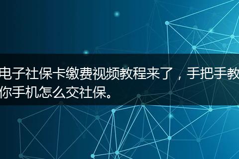 电子社保卡缴费视频教程来了，手把手教你手机怎么交社保。