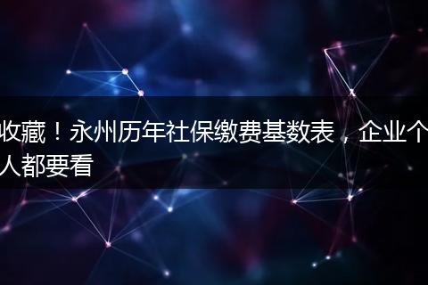 收藏！永州历年社保缴费基数表，企业个人都要看
