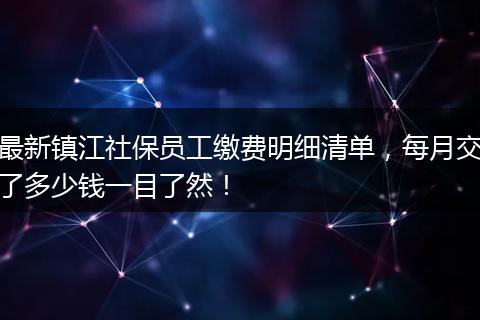 最新镇江社保员工缴费明细清单，每月交了多少钱一目了然！