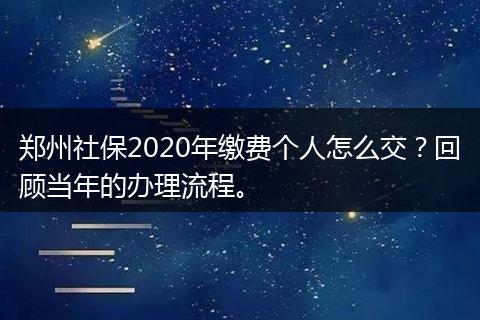 郑州社保2020年缴费个人怎么交？回顾当年的办理流程。