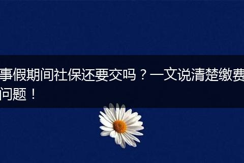 事假期间社保还要交吗？一文说清楚缴费问题！
