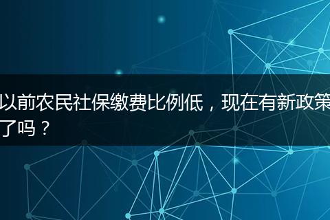 以前农民社保缴费比例低，现在有新政策了吗？