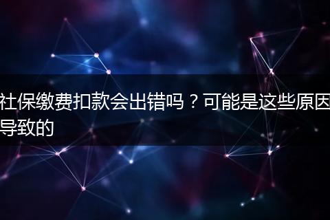 社保缴费扣款会出错吗?可能是这些原因导致的