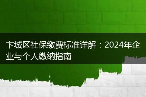 卞城区社保缴费标准详解：2024年企业与个人缴纳指南