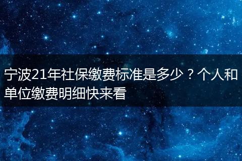 宁波21年社保缴费标准是多少？个人和单位缴费明细快来看