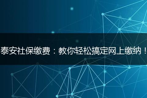 泰安社保缴费：教你轻松搞定网上缴纳！