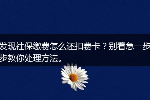发现社保缴费怎么还扣费卡？别着急一步步教你处理方法。