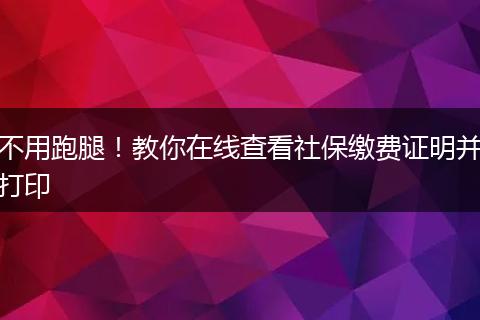 不用跑腿！教你在线查看社保缴费证明并打印
