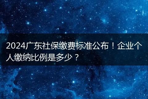 2024广东社保缴费标准公布！企业个人缴纳比例是多少？