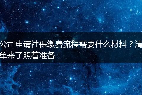 公司申请社保缴费流程需要什么材料？清单来了照着准备！