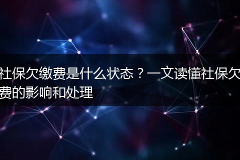 社保欠缴费是什么状态？一文读懂社保欠费的影响和处理