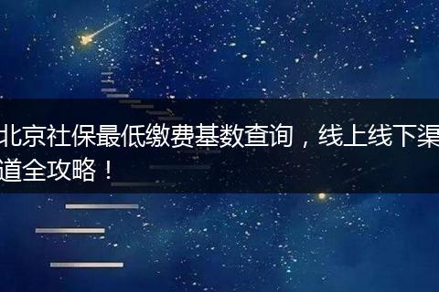 北京社保最低缴费基数查询，线上线下渠道全攻略！