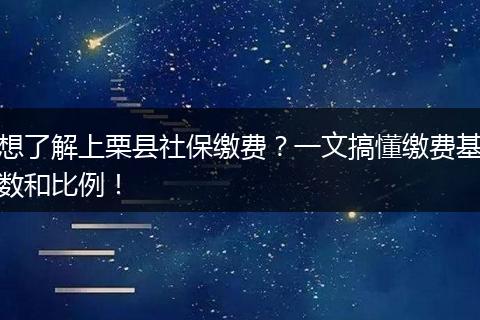 想了解上栗县社保缴费？一文搞懂缴费基数和比例！