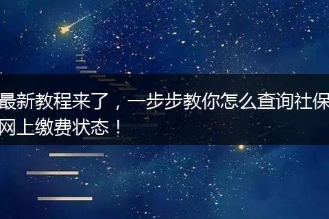 最新教程来了，一步步教你怎么查询社保网上缴费状态！