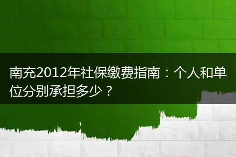 南充2012年社保缴费指南：个人和单位分别承担多少？