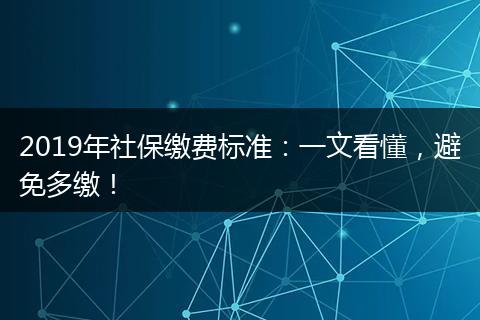 2019年社保缴费标准：一文看懂，避免多缴！