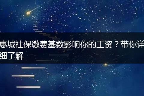 惠城社保缴费基数影响你的工资？带你详细了解