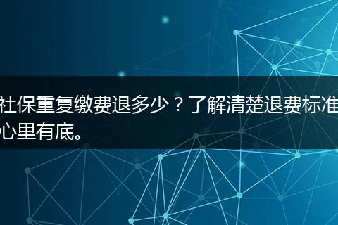 社保重复缴费退多少？了解清楚退费标准心里有底。