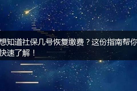 想知道社保几号恢复缴费？这份指南帮你快速了解！