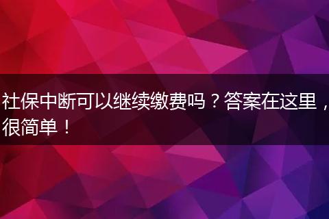 社保中断可以继续缴费吗？答案在这里，很简单！