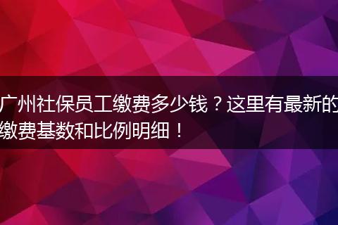 广州社保员工缴费多少钱？这里有最新的缴费基数和比例明细！