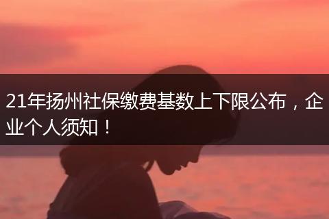 21年扬州社保缴费基数上下限公布,企业个人须知!