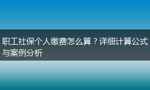 职工社保个人缴费怎么算？详细计算公式与案例分析