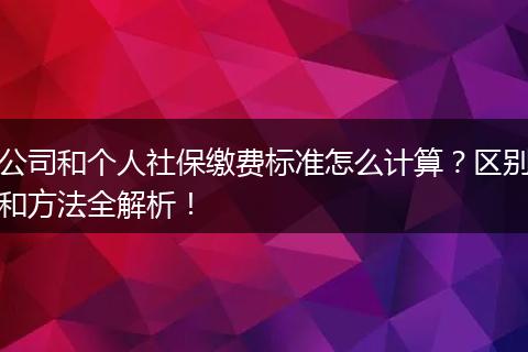 公司和个人社保缴费标准怎么计算？区别和方法全解析！