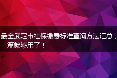 最全武定市社保缴费标准查询方法汇总，一篇就够用了！