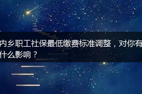 内乡职工社保最低缴费标准调整，对你有什么影响？