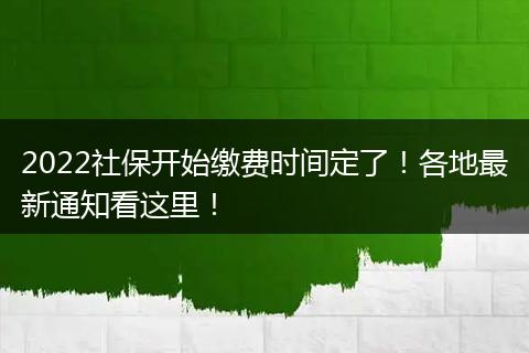 2022社保开始缴费时间定了！各地最新通知看这里！