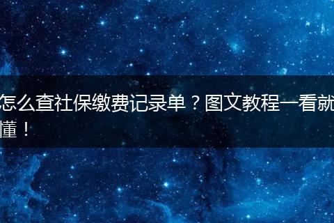 怎么查社保缴费记录单？图文教程一看就懂！