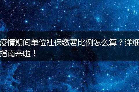 疫情期间单位社保缴费比例怎么算？详细指南来啦！
