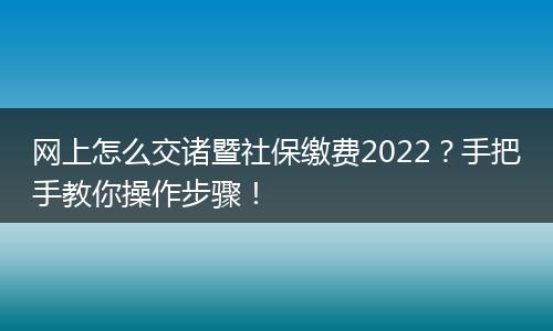 网上怎么交诸暨社保缴费2022？手把手教你操作步骤！