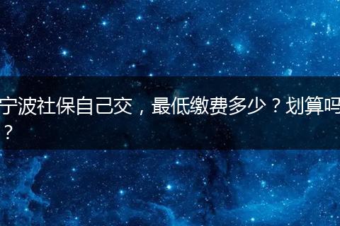 宁波社保自己交，最低缴费多少？划算吗？