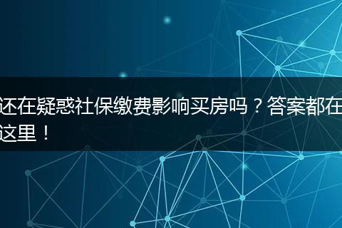 还在疑惑社保缴费影响买房吗？答案都在这里！