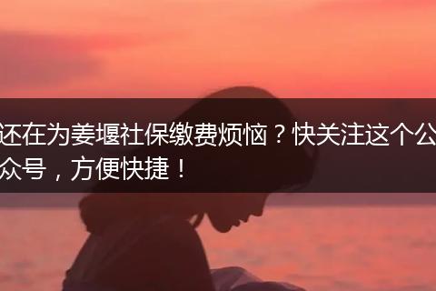 还在为姜堰社保缴费烦恼？快关注这个公众号，方便快捷！