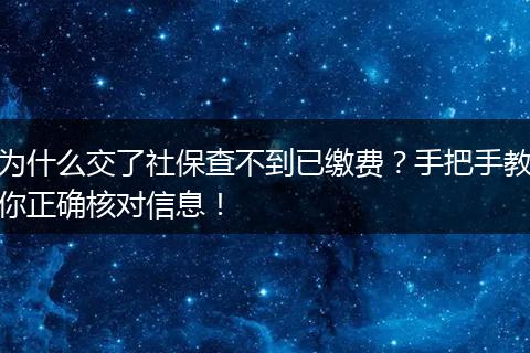 为什么交了社保查不到已缴费？手把手教你正确核对信息！