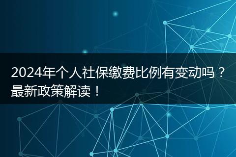 2024年个人社保缴费比例有变动吗?最新政策解读!