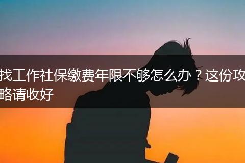 找工作社保缴费年限不够怎么办?这份攻略请收好