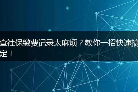 查社保缴费记录太麻烦？教你一招快速搞定！