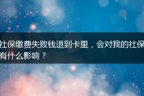 社保缴费失败钱退到卡里，会对我的社保有什么影响？